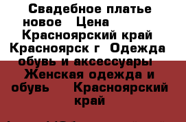 Свадебное платье новое › Цена ­ 2 500 - Красноярский край, Красноярск г. Одежда, обувь и аксессуары » Женская одежда и обувь   . Красноярский край